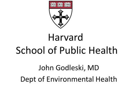 Harvard School of Public Health John Godleski, MD Dept of Environmental Health.