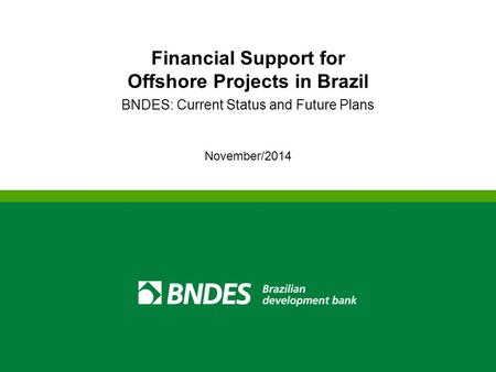 Financial Support for Offshore Projects in Brazil BNDES: Current Status and Future Plans November/2014.