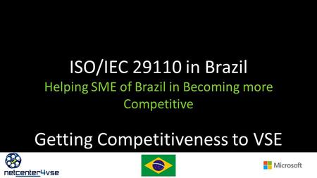 ISO/IEC 29110 in Brazil Helping SME of Brazil in Becoming more Competitive Getting Competitiveness to VSE.