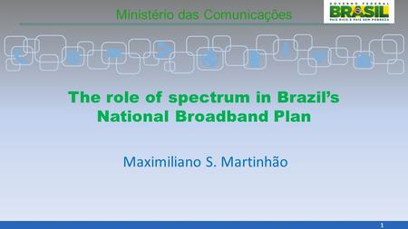 Ministério das Comunicações 1 The role of spectrum in Brazil’s National Broadband Plan Maximiliano S. Martinhão.