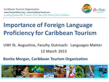 Importance of Foreign Language Proficiency for Caribbean Tourism Bonita Morgan, Caribbean Tourism Organization UWI St. Augustine, Faculty Outreach: Languages.