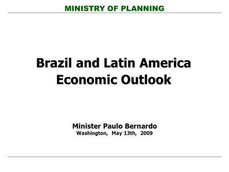 MINISTRY OF PLANNING Brazil and Latin America Economic Outlook Minister Paulo Bernardo Washington, May 13th, 2009.