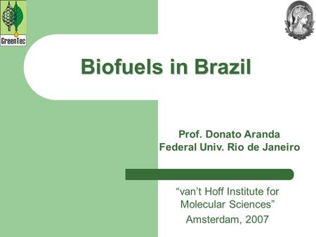Biofuels in Brazil “van’t Hoff Institute for Molecular Sciences” Amsterdam, 2007 Prof. Donato Aranda Federal Univ. Rio de Janeiro.