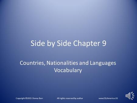 Side by Side Chapter 9 Countries, Nationalities and Languages Vocabulary Copyright ©2015 Donna Barr All rights reserved by author www.ESLAmerica.US.