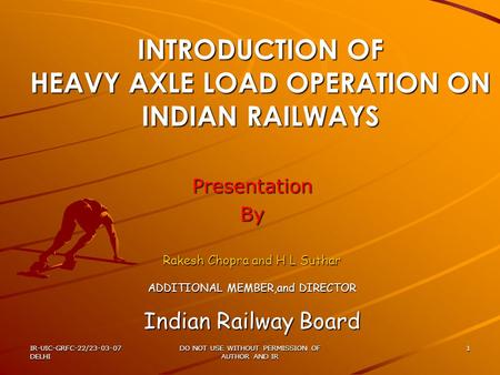IR-UIC-GRFC-22/23-03-07 DELHI DO NOT USE WITHOUT PERMISSION OF AUTHOR AND IR 1 INTRODUCTION OF HEAVY AXLE LOAD OPERATION ON INDIAN RAILWAYS PresentationBy.