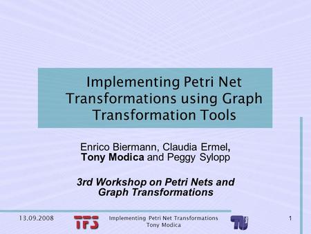 13.09.2008 1 Implementing Petri Net Transformations Tony Modica Implementing Petri Net Transformations using Graph Transformation Tools Enrico Biermann,