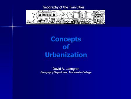 Concepts of Urbanization David A. Lanegran Geography Department, Macalester College Geography of the Twin Cities.