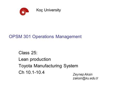 OPSM 301 Operations Management Class 25: Lean production Toyota Manufacturing System Ch 10.1-10.4 Koç University Zeynep Aksin