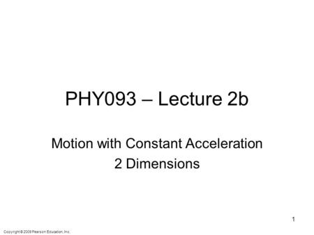 Copyright © 2009 Pearson Education, Inc. PHY093 – Lecture 2b Motion with Constant Acceleration 2 Dimensions 1.