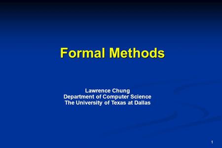 1 Formal Methods Lawrence Chung Department of Computer Science The University of Texas at Dallas.