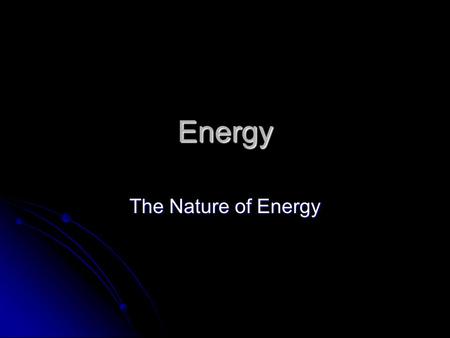 Energy The Nature of Energy.