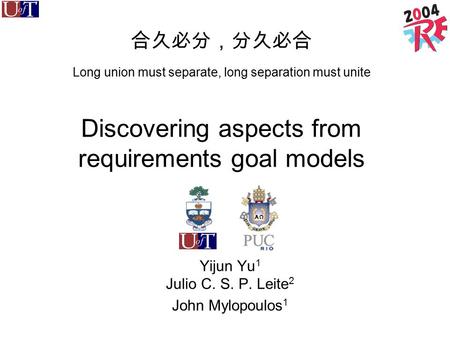 合久必分，分久必合 Long union must separate, long separation must unite Discovering aspects from requirements goal models Yijun Yu 1 Julio C. S. P. Leite 2 John.