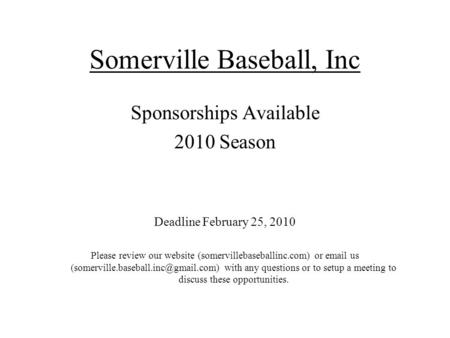 Somerville Baseball, Inc Sponsorships Available 2010 Season Deadline February 25, 2010 Please review our website (somervillebaseballinc.com) or email us.