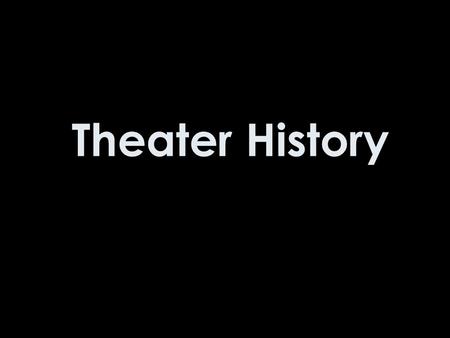 Theater History. Alright now would be a good time to take notes.
