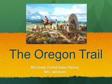 The Oregon Trail 8th Grade United States History Mrs. Jamieson.
