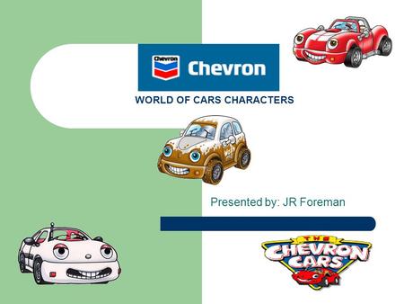 CHEVERON’S WORLD OF CARS CHARACTERS Presented by: JR Foreman.