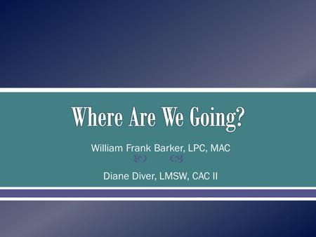  William Frank Barker, LPC, MAC Diane Diver, LMSW, CAC II.