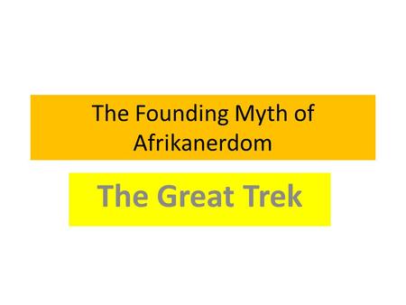 The Founding Myth of Afrikanerdom The Great Trek.