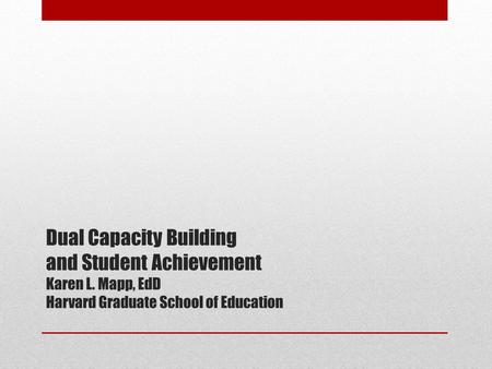 Dual Capacity Building and Student Achievement Karen L. Mapp, EdD Harvard Graduate School of Education.