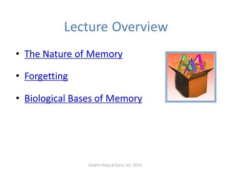 Lecture Overview The Nature of Memory Forgetting Biological Bases of Memory ©John Wiley & Sons, Inc. 2010.