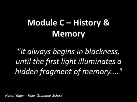 Module C – History & Memory It always begins in blackness, until the first light illuminates a hidden fragment of memory.... Karen Yager – Knox Grammar.