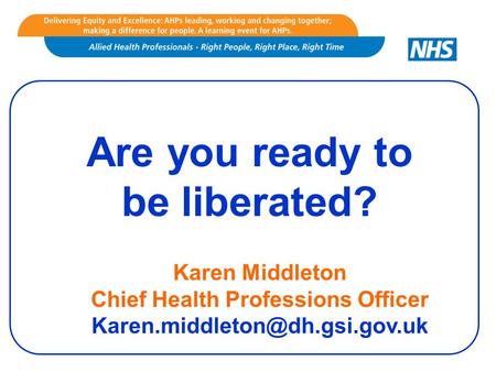 Are you ready to be liberated? Karen Middleton Chief Health Professions Officer