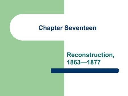 Chapter Seventeen Reconstruction, 1863—1877.