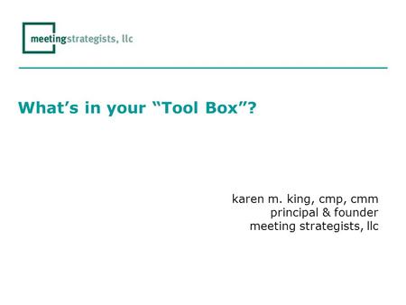 What’s in your “Tool Box”? karen m. king, cmp, cmm principal & founder meeting strategists, llc.