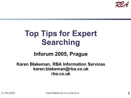 1 21 May 2005Karen Blakeman  Top Tips for Expert Searching Inforum 2005, Prague Karen Blakeman, RBA Information Services