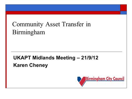 Community Asset Transfer in Birmingham UKAPT Midlands Meeting – 21/9/12 Karen Cheney.