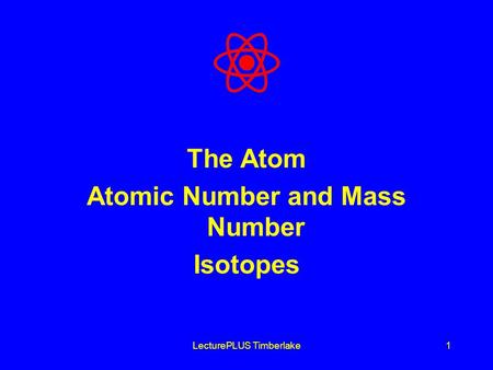 LecturePLUS Timberlake1 The Atom Atomic Number and Mass Number Isotopes.