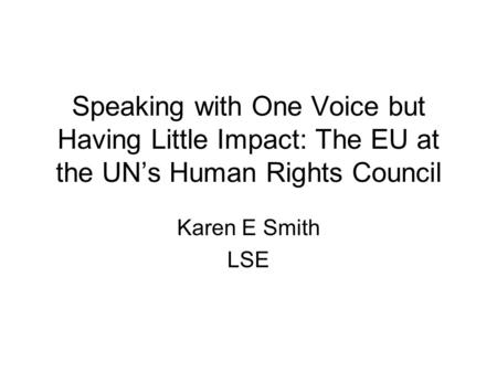 Speaking with One Voice but Having Little Impact: The EU at the UN’s Human Rights Council Karen E Smith LSE.