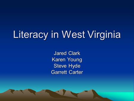 Literacy in West Virginia Jared Clark Karen Young Steve Hyde Garrett Carter.