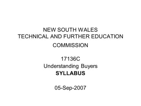 NEW SOUTH WALES TECHNICAL AND FURTHER EDUCATION COMMISSION 17136C Understanding Buyers SYLLABUS 05-Sep-2007.