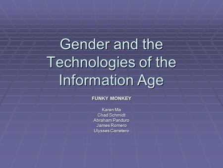 Gender and the Technologies of the Information Age FUNKY MONKEY Karen Ma Chad Schmidt Abraham Panduro James Romero Ulysses Carretero.