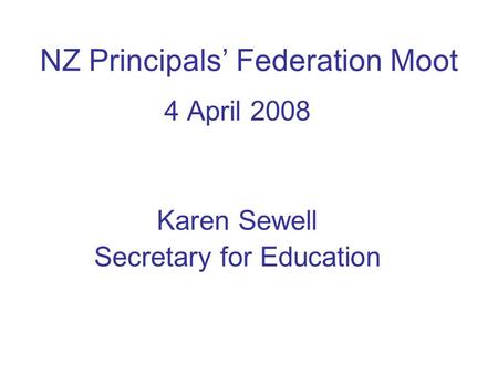 NZ Principals’ Federation Moot 4 April 2008 Karen Sewell Secretary for Education.