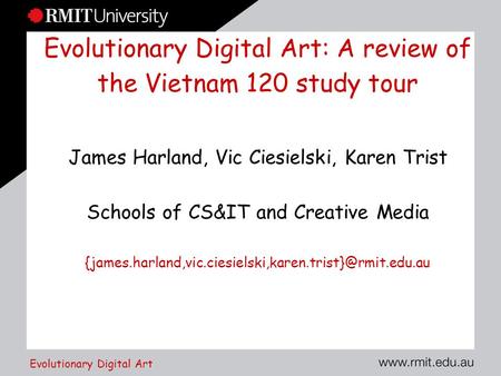 Evolutionary Digital Art Evolutionary Digital Art: A review of the Vietnam 120 study tour James Harland, Vic Ciesielski, Karen Trist Schools of CS&IT and.