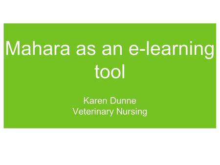 Mahara as an e-learning tool Karen Dunne Veterinary Nursing.