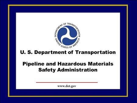 U. S. Department of Transportation Pipeline and Hazardous Materials Safety Administration www.dot.gov.