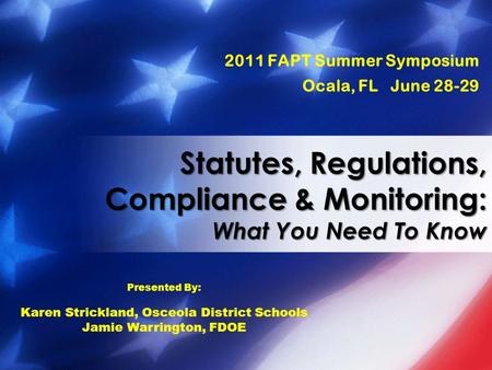 2011 FAPT Summer Symposium Ocala, FL June 28-29 Statutes, Regulations, Compliance & Monitoring: What You Need To Know Presented By: Karen Strickland, Osceola.