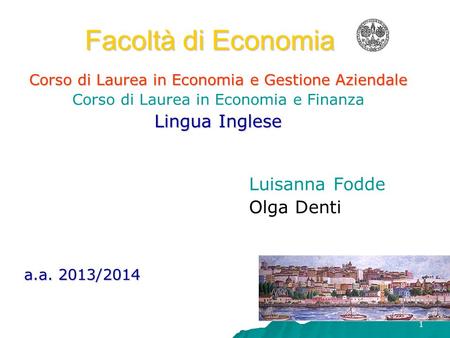 1 Facoltà di Economia Corso di Laurea in Economia e Gestione Aziendale Corso di Laurea in Economia e Finanza Lingua Inglese Luisanna Fodde Olga Denti.