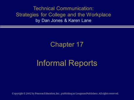Copyright © 2002 by Pearson Education, Inc., publishing as Longman Publishers. All rights reserved. Chapter 17 Informal Reports Technical Communication: