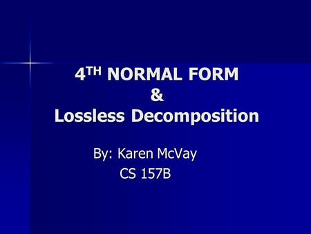 4 TH NORMAL FORM & Lossless Decomposition By: Karen McVay CS 157B.
