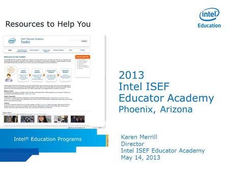 Intel ISEF Educator Academy Intel ® Education Programs 2013 Intel ISEF Educator Academy Phoenix, Arizona Karen Merrill Director Intel ISEF Educator Academy.