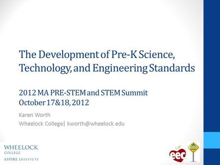 The Development of Pre-K Science, Technology, and Engineering Standards 2012 MA PRE-STEM and STEM Summit October 17&18, 2012 Karen Worth Wheelock College.