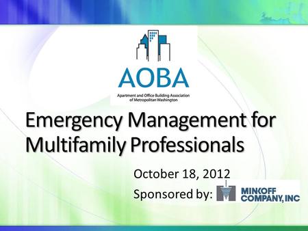 Emergency Management for Multifamily Professionals October 18, 2012 Sponsored by: