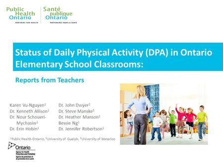 Status of Daily Physical Activity (DPA) in Ontario Elementary School Classrooms: Reports from Teachers Karen Vu-Nguyen 1 Dr. Kenneth Allison 1 Dr. Nour.
