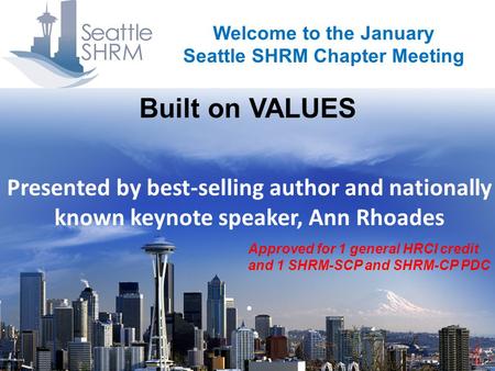 Built on VALUES Welcome to the January Seattle SHRM Chapter Meeting Presented by best-selling author and nationally known keynote speaker, Ann Rhoades.