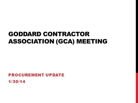 GODDARD CONTRACTOR ASSOCIATION (GCA) MEETING PROCUREMENT UPDATE 1/30/14.