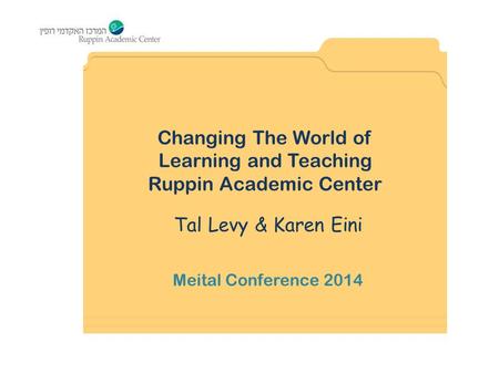 Changing The World of Learning and Teaching Ruppin Academic Center Tal Levy & Karen Eini Meital Conference 2014.